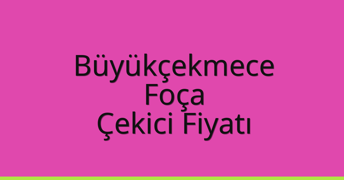 Büyükçekmece – Foça Çekici Fiyatı