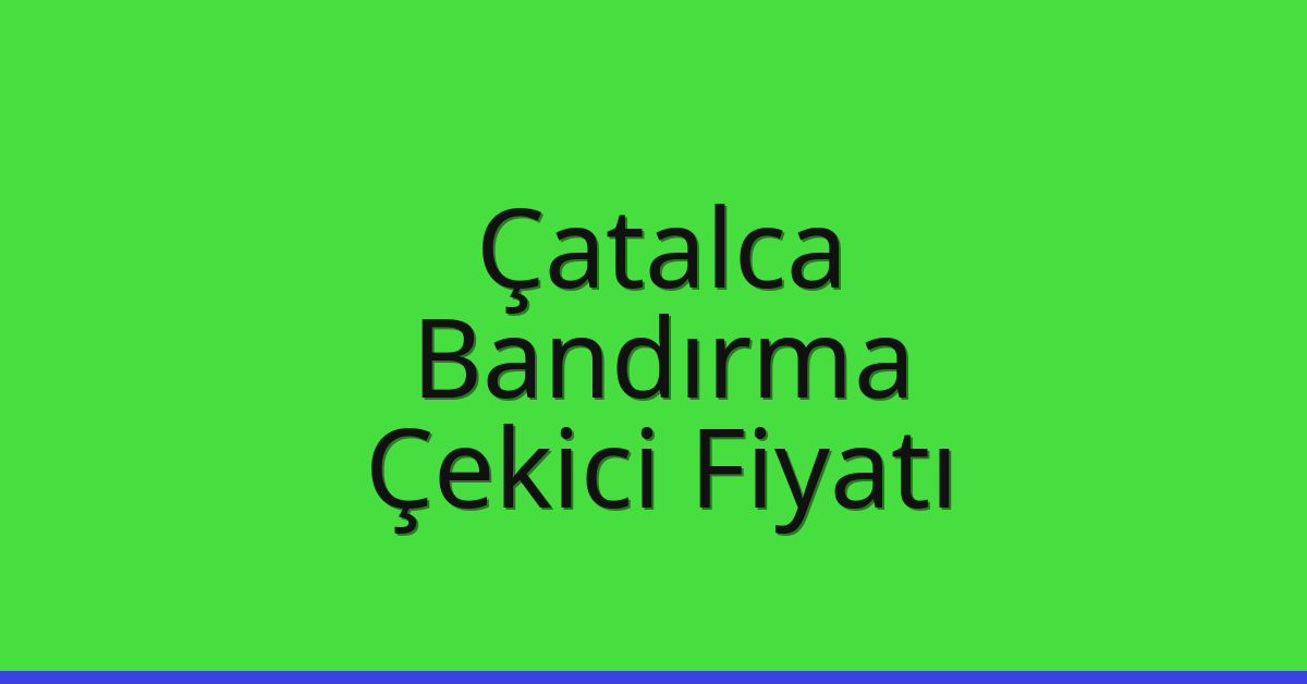 Çatalca – Bandırma Çekici Fiyatı