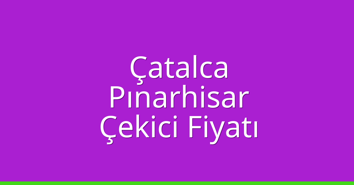 Çatalca – Pınarhisar Çekici Fiyatı