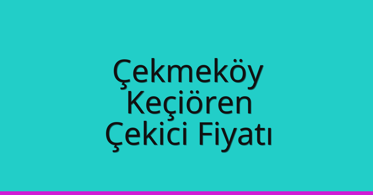 Çekmeköy – Keçiören Çekici Fiyatı