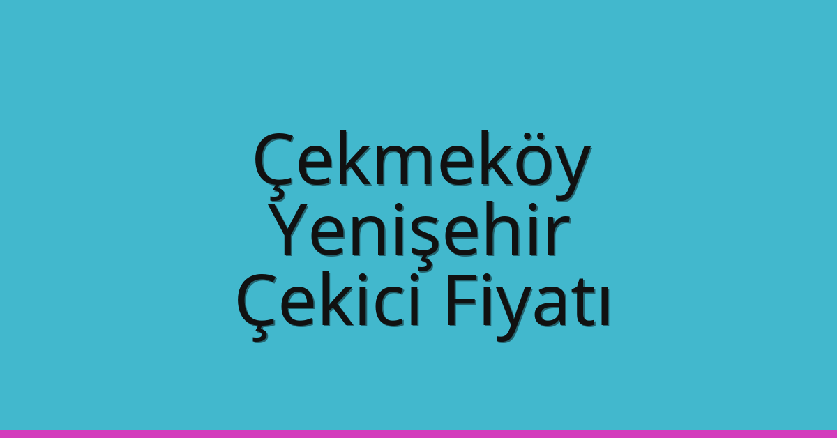 Çekmeköy – Yenişehir Çekici Fiyatı Çekmeköy – Yenişehir Çekici Fiyatı