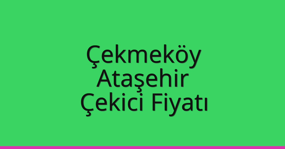 Çekmeköy – Ataşehir Çekici Fiyatı Çekmeköy – Ataşehir Çekici Fiyatı