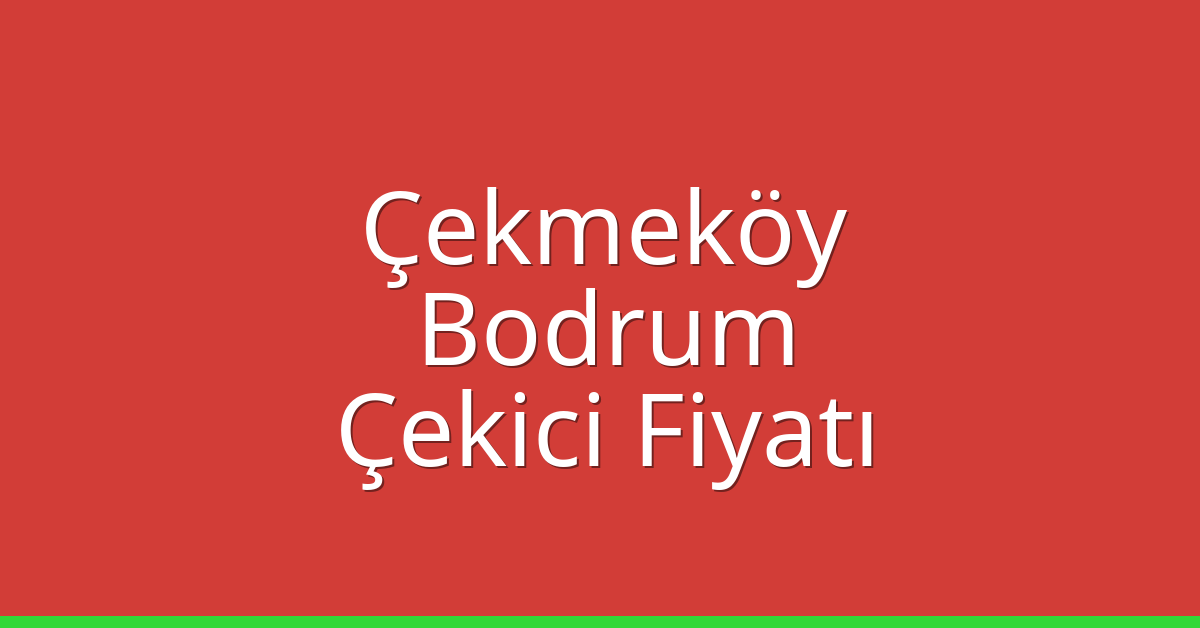 Çekmeköy – Bodrum Çekici Fiyatı