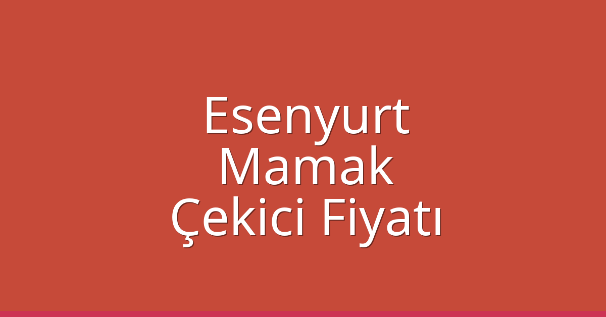 Esenyurt – Mamak Çekici Fiyatı