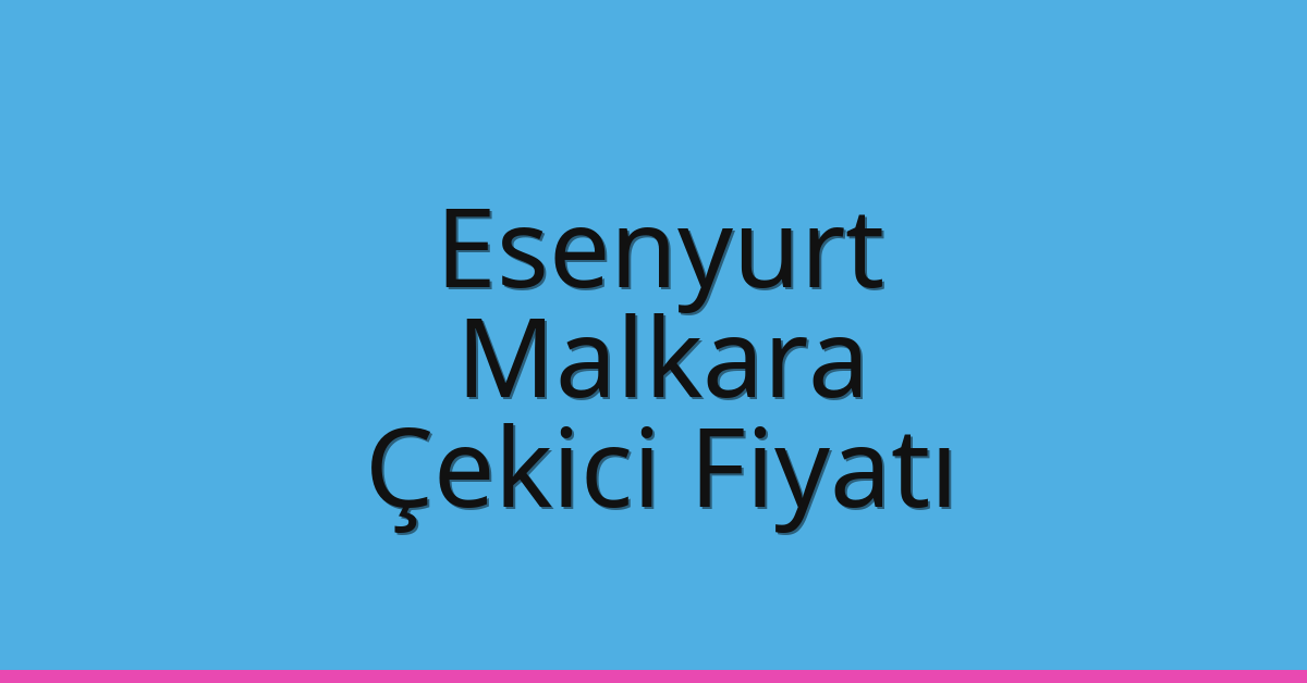Esenyurt – Malkara Çekici Fiyatı