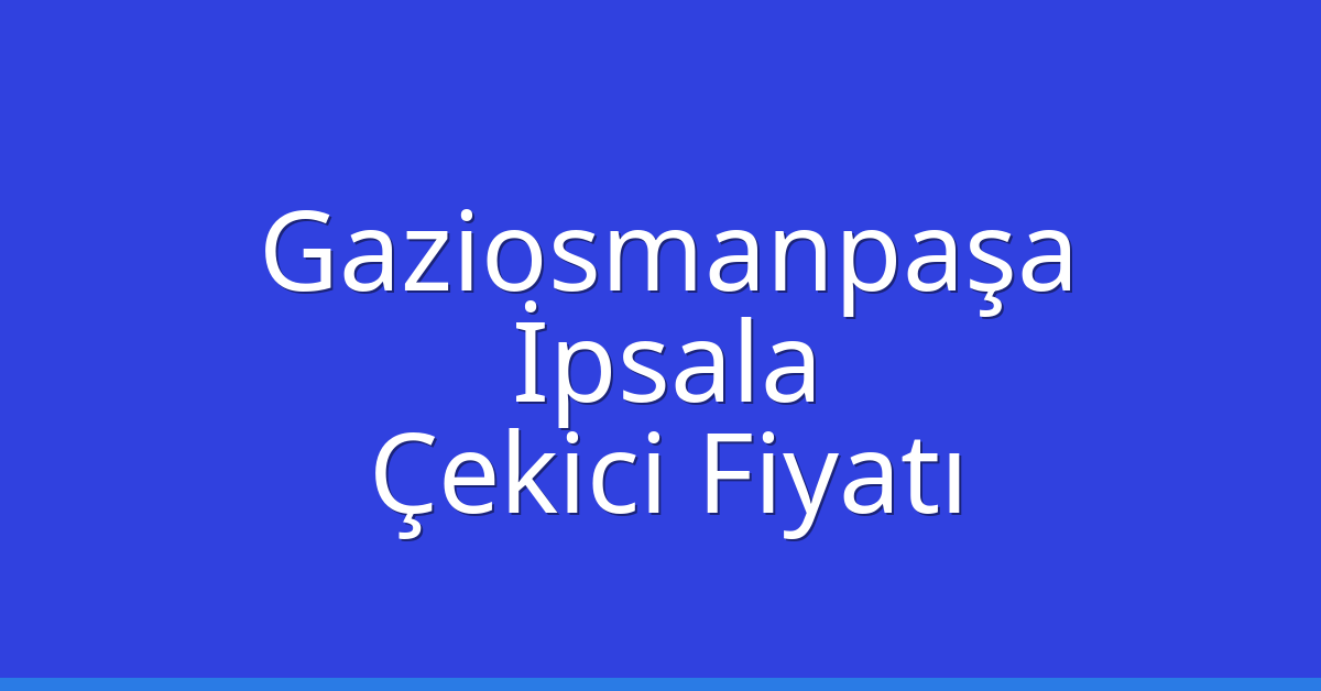 Gaziosmanpaşa – İpsala Çekici Fiyatı Gaziosmanpaşa – İpsala Çekici Fiyatı