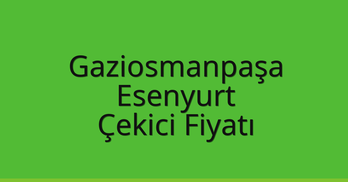 Gaziosmanpaşa – Esenyurt Çekici Fiyatı