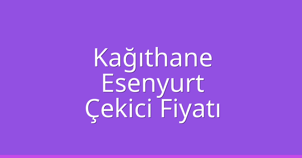 Kağıthane – Esenyurt Çekici Fiyatı Kağıthane – Esenyurt Çekici Fiyatı