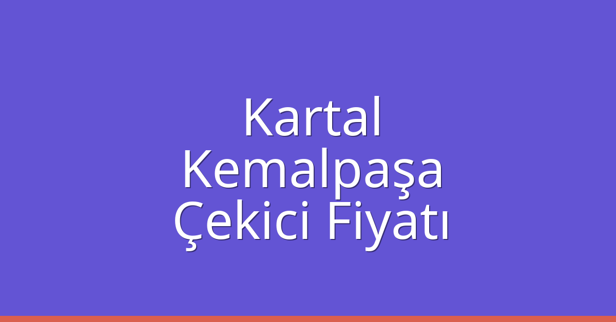 Kartal – Kemalpaşa Çekici Fiyatı Kartal – Kemalpaşa Çekici Fiyatı