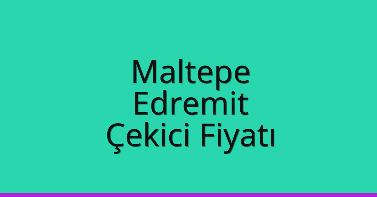 Maltepe – Edremit Çekici Fiyatı Maltepe – Edremit Çekici Fiyatı
