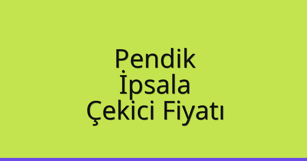 Pendik – İpsala Çekici Fiyatı Pendik – İpsala Çekici Fiyatı