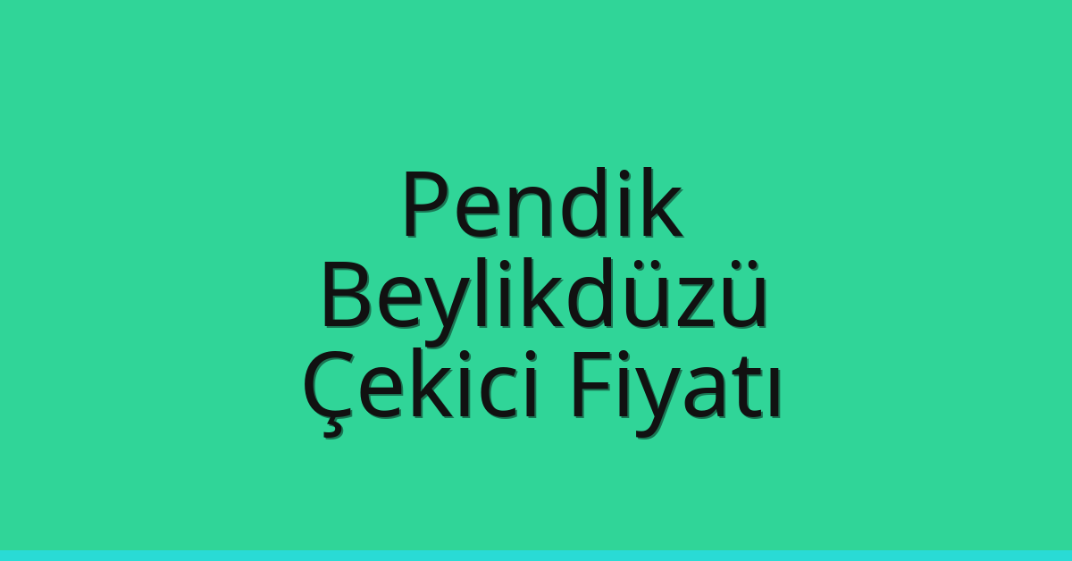Pendik – Beylikdüzü Çekici Fiyatı Pendik – Beylikdüzü Çekici Fiyatı
