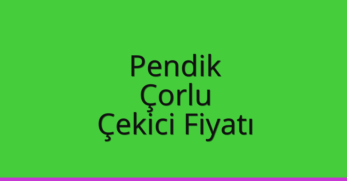 Pendik – Çorlu Çekici Fiyatı Pendik – Çorlu Çekici Fiyatı