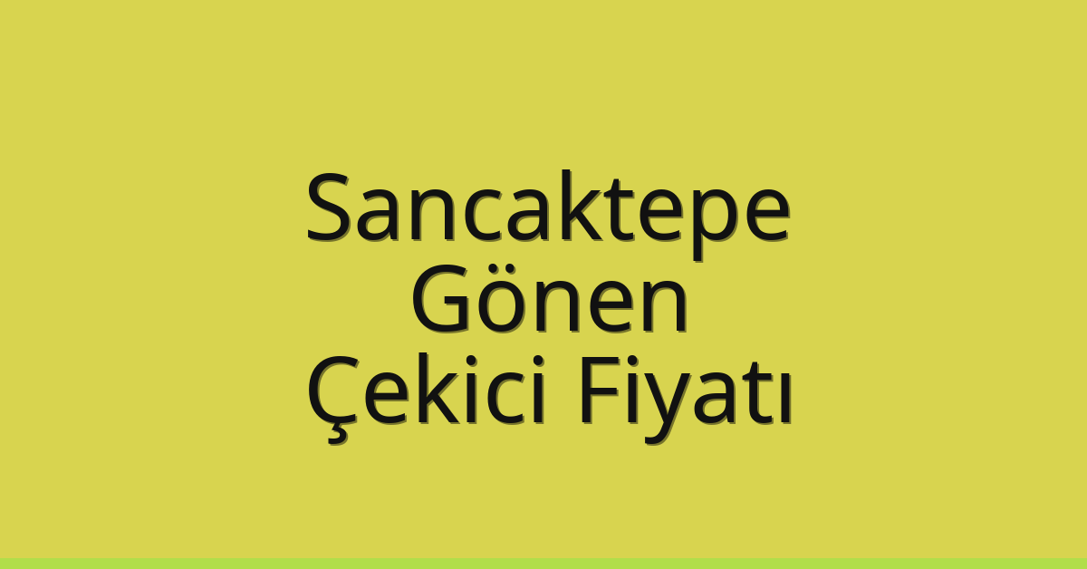 Sancaktepe – Gönen Çekici Fiyatı