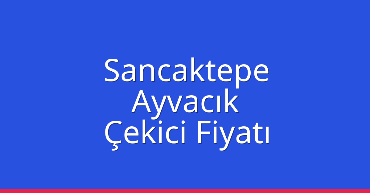 Sancaktepe – Ayvacık Çekici Fiyatı Sancaktepe – Ayvacık Çekici Fiyatı