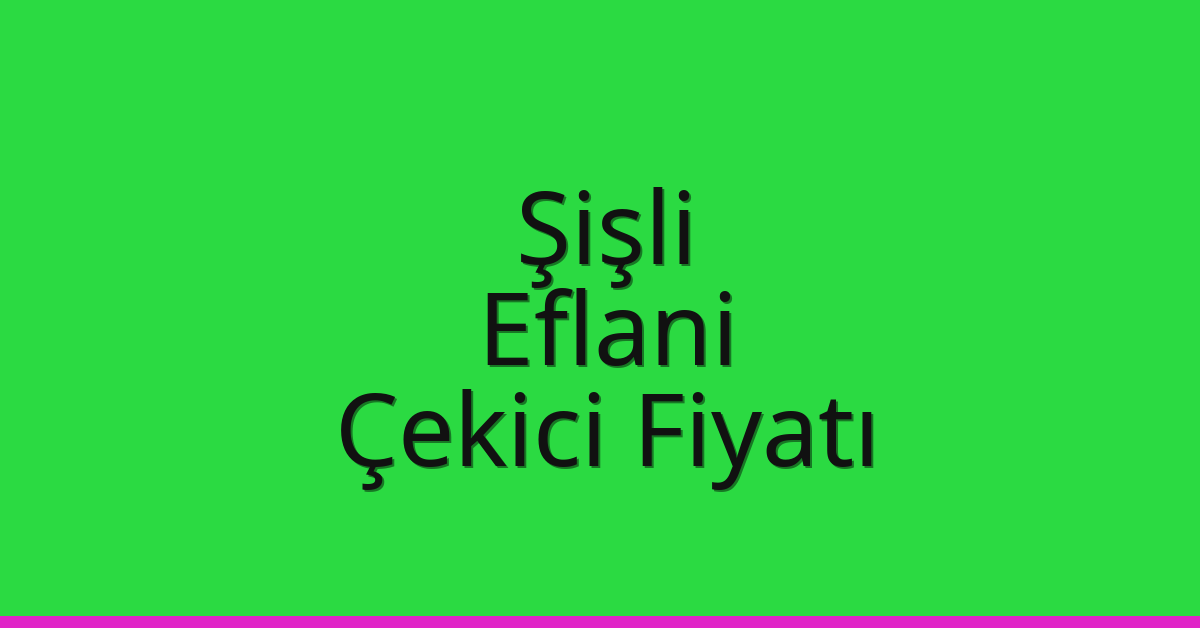Şişli – Eflani Çekici Fiyatı