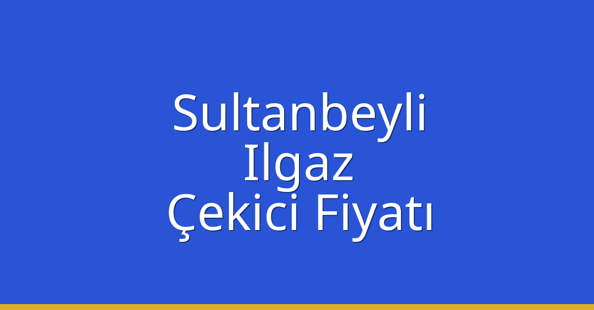 Sultanbeyli – Ilgaz Çekici Fiyatı Sultanbeyli – Ilgaz Çekici Fiyatı