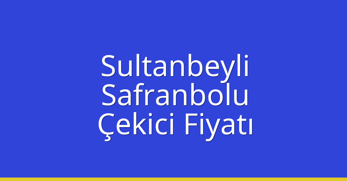 Sultanbeyli – Safranbolu Çekici Fiyatı Sultanbeyli – Safranbolu Çekici Fiyatı