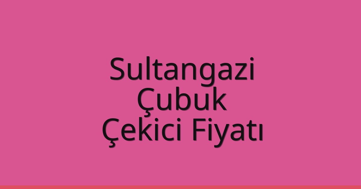 Sultangazi – Çubuk Çekici Fiyatı