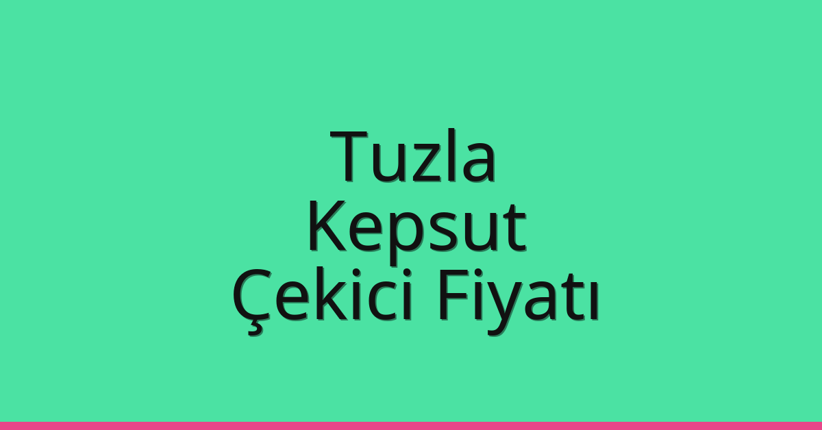 Tuzla – Kepsut Çekici Fiyatı