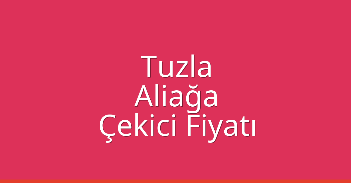 Tuzla – Aliağa Çekici Fiyatı Tuzla – Aliağa Çekici Fiyatı