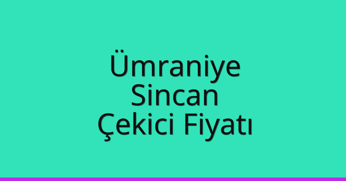 Ümraniye – Sincan Çekici Fiyatı Ümraniye – Sincan Çekici Fiyatı