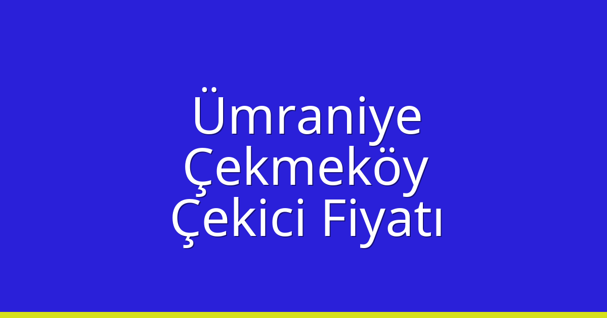 Ümraniye – Çekmeköy Çekici Fiyatı