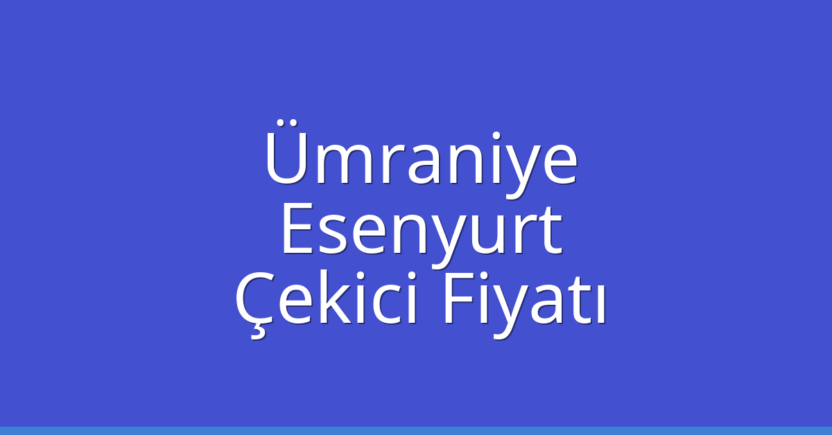 Ümraniye – Esenyurt Çekici Fiyatı Ümraniye – Esenyurt Çekici Fiyatı