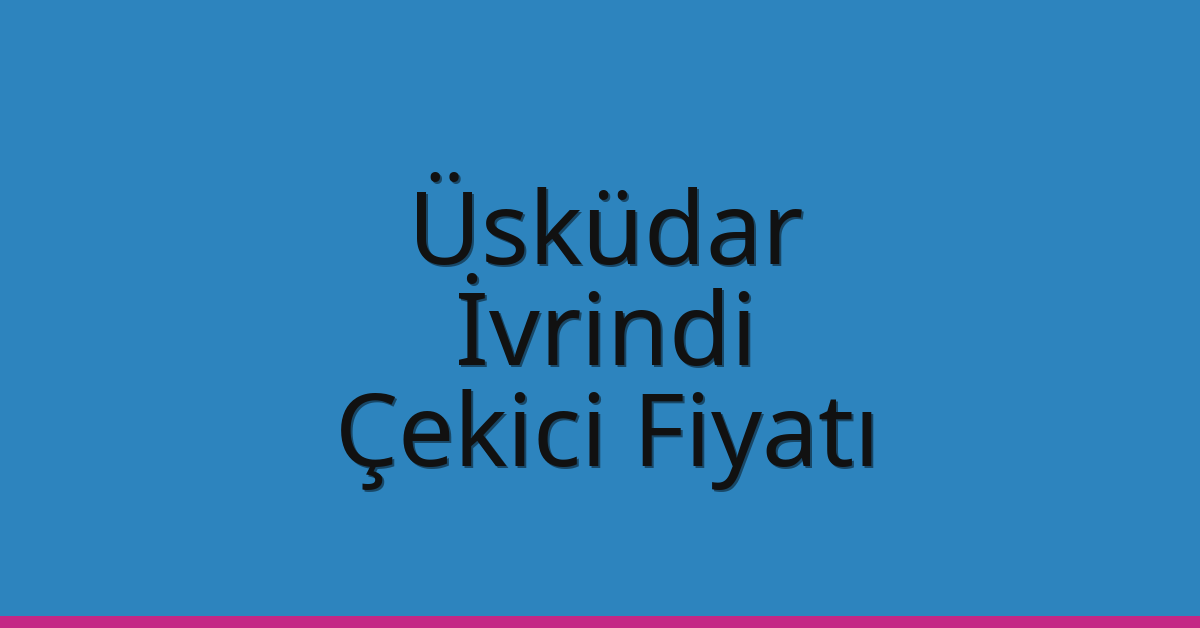 Üsküdar – İvrindi Çekici Fiyatı Üsküdar – İvrindi Çekici Fiyatı