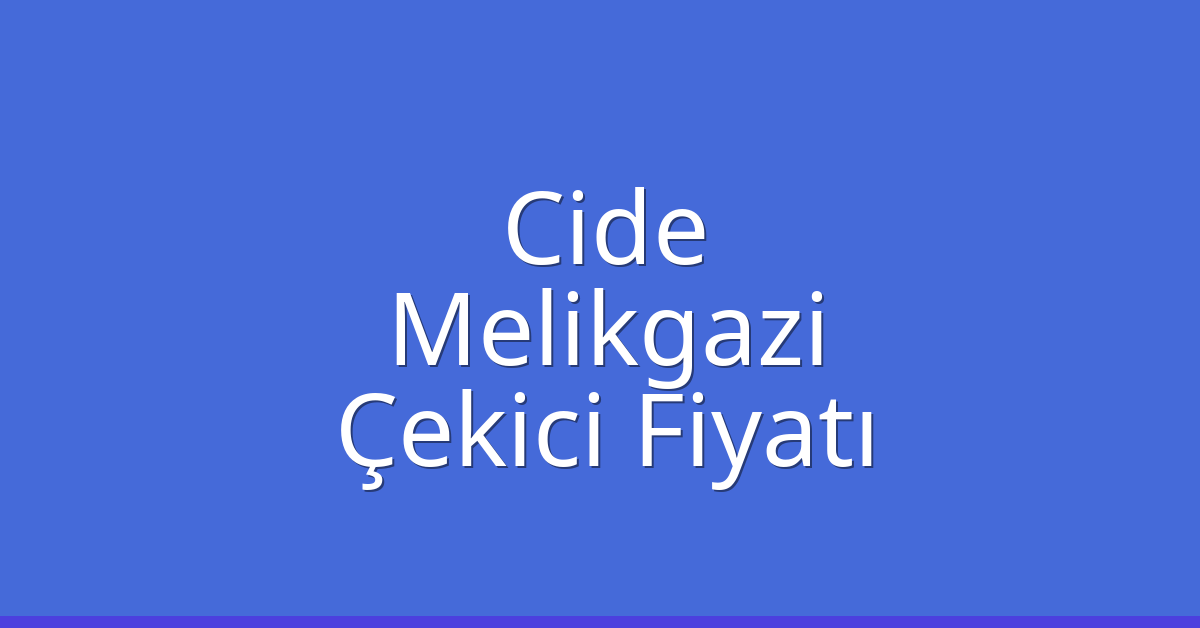Cide – Melikgazi Çekici Fiyatı Cide – Melikgazi Çekici Fiyatı