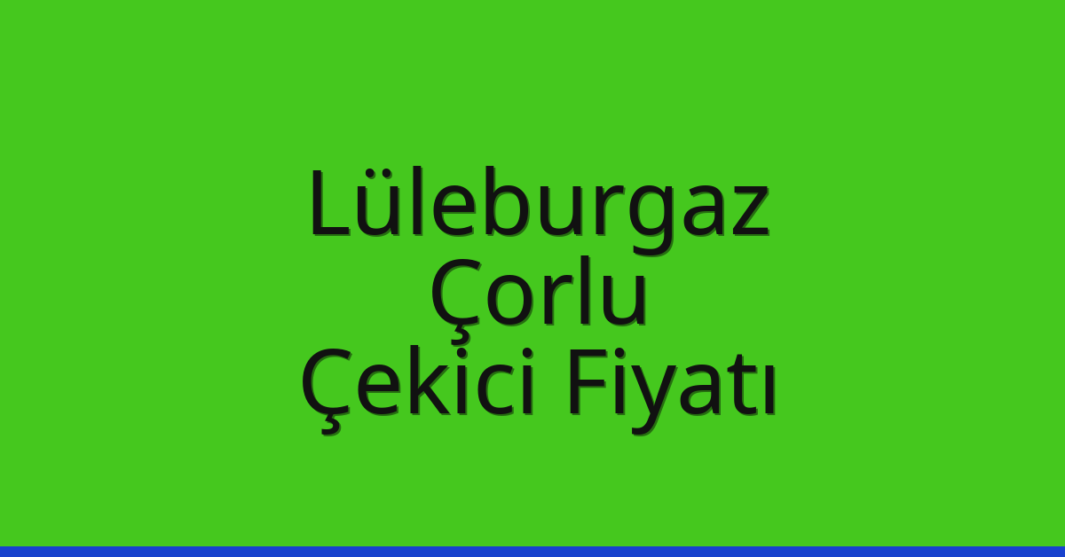 Lüleburgaz – Çorlu Çekici Fiyatı Lüleburgaz – Çorlu Çekici Fiyatı