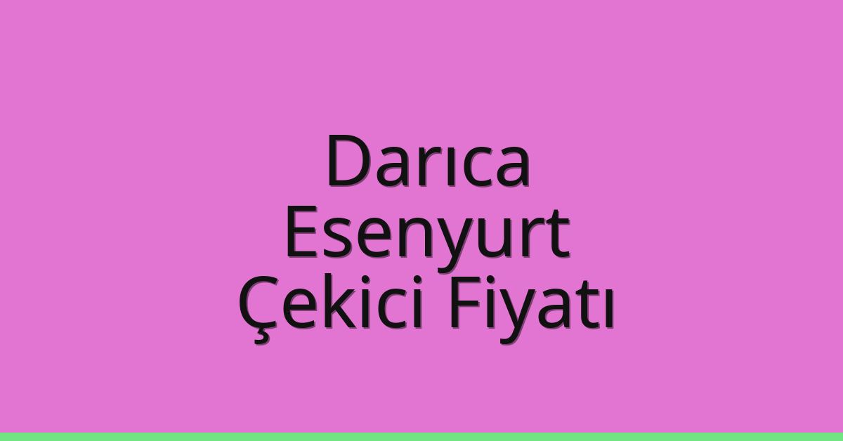 Darıca – Esenyurt Çekici Fiyatı