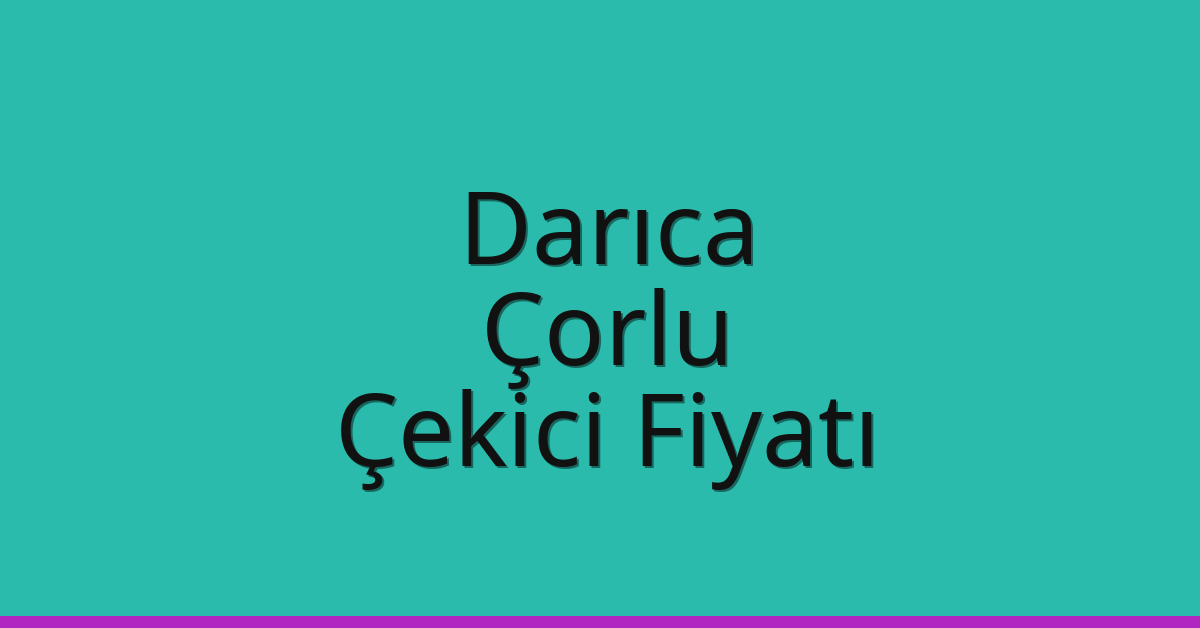 Darıca – Çorlu Çekici Fiyatı Darıca – Çorlu Çekici Fiyatı