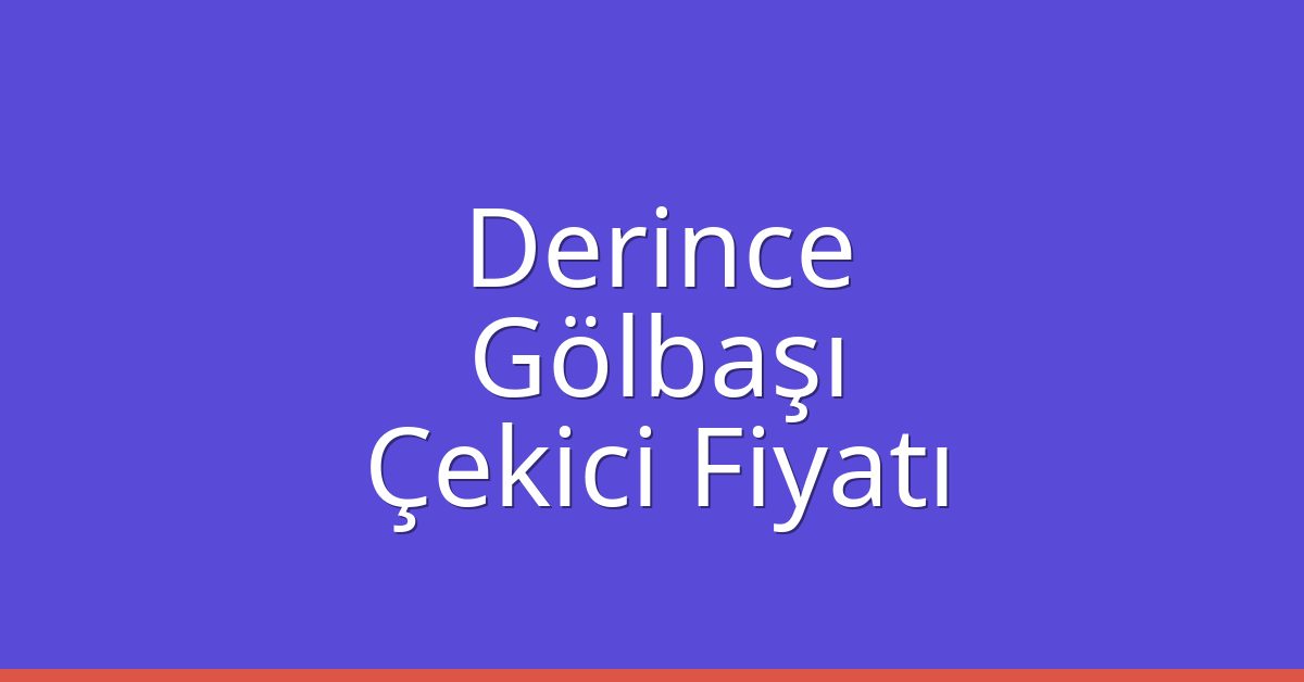Derince – Gölbaşı Çekici Fiyatı