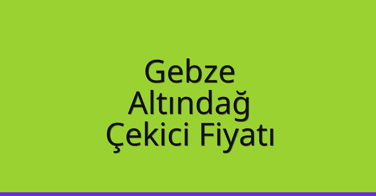 Gebze – Altındağ Çekici Fiyatı