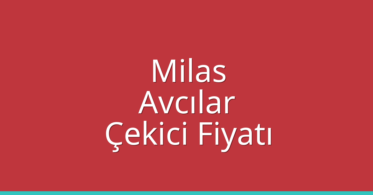 Milas – Avcılar Çekici Fiyatı