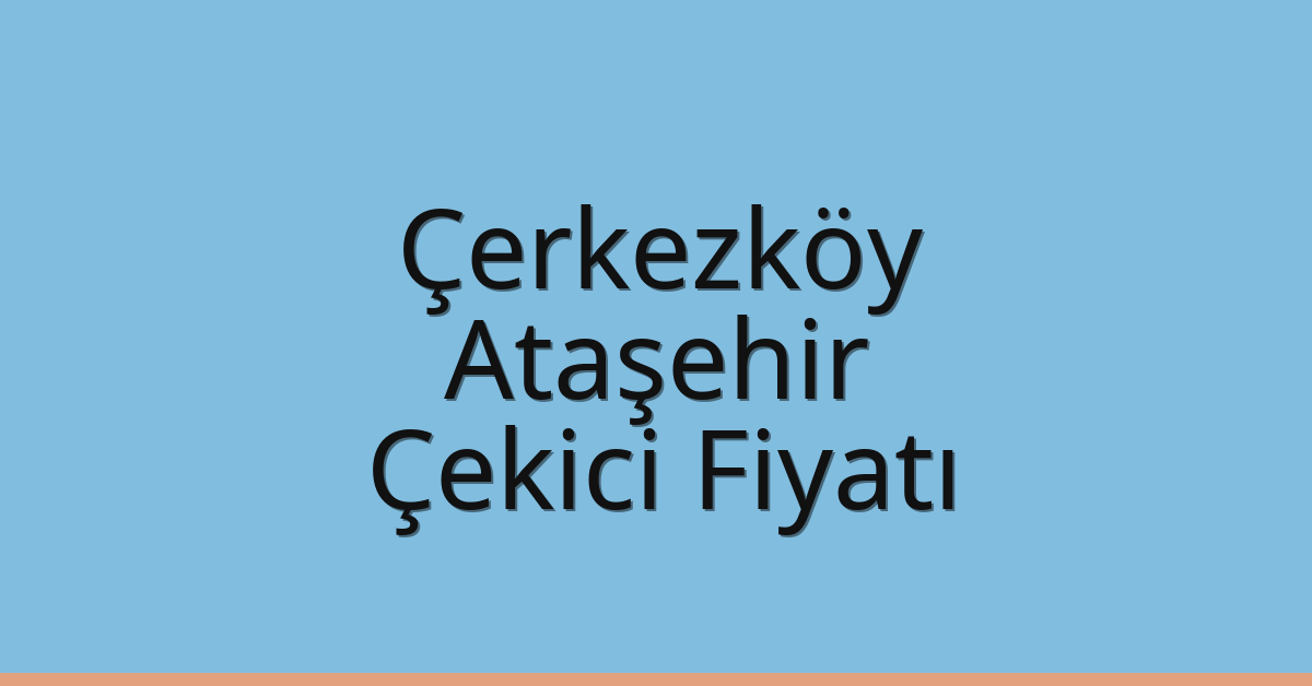 Çerkezköy – Ataşehir Çekici Fiyatı Çerkezköy – Ataşehir Çekici Fiyatı