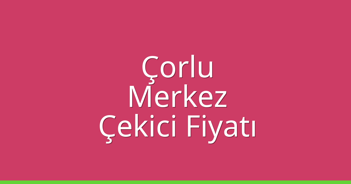 Çorlu – Bolu Merkez Çekici Fiyatı