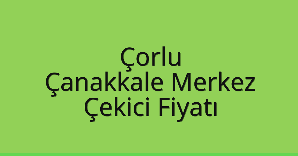 Çorlu – Çanakkale Merkez Çekici Fiyatı Çorlu – Çanakkale Merkez Çekici Fiyatı