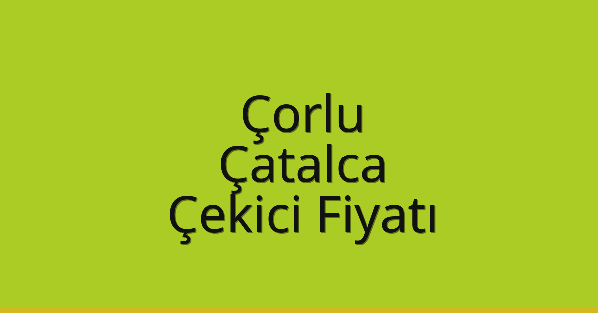 Çorlu – Çatalca Çekici Fiyatı Çorlu – Çatalca Çekici Fiyatı