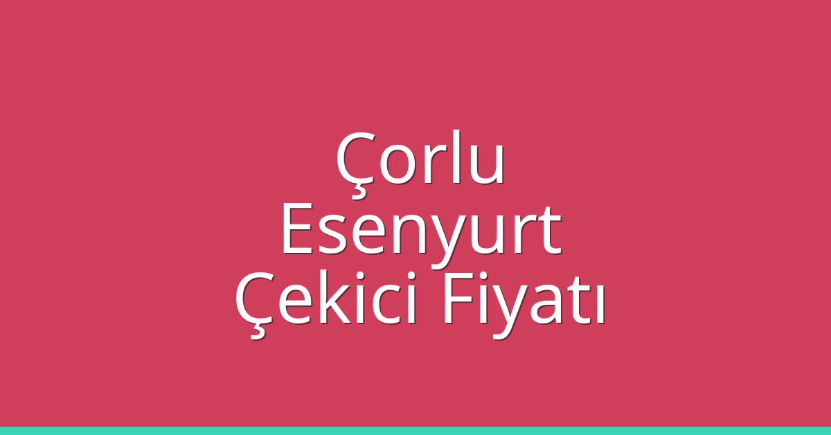 Çorlu – Esenyurt Çekici Fiyatı