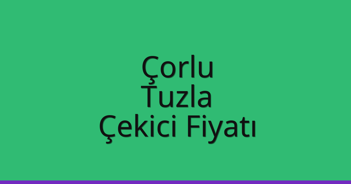 Çorlu – Tuzla Çekici Fiyatı