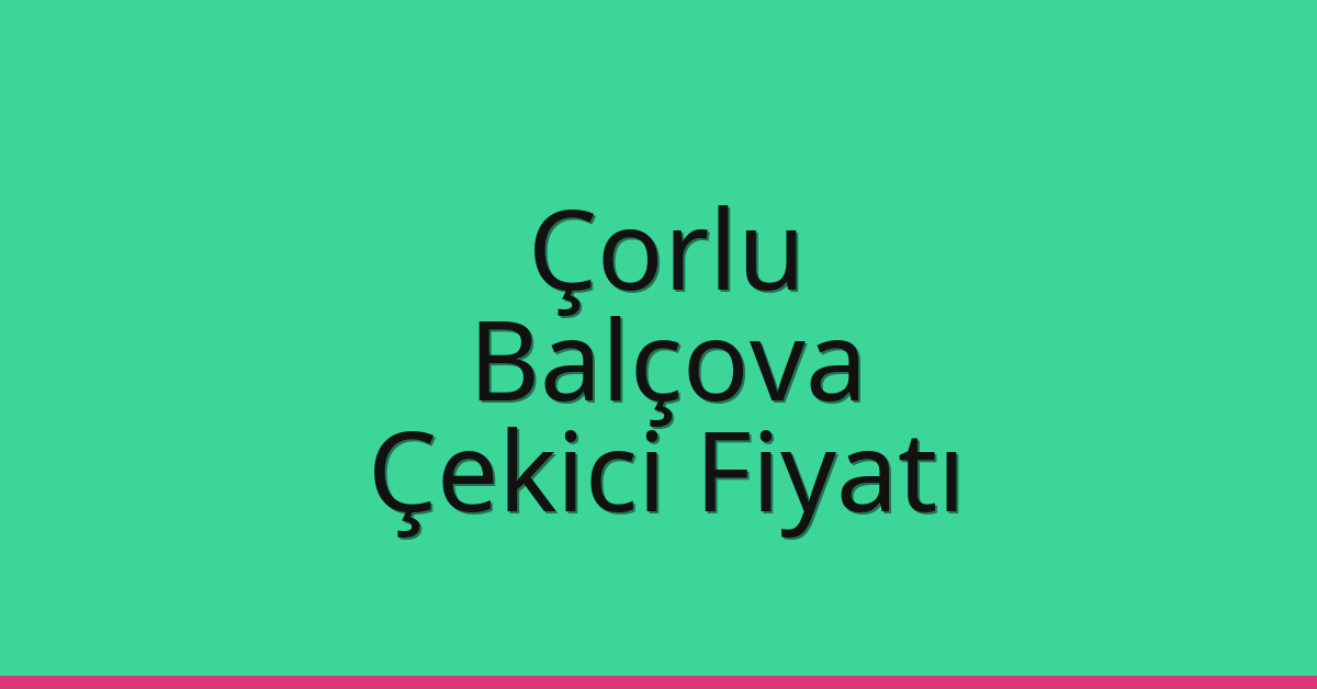Çorlu – Balçova Çekici Fiyatı
