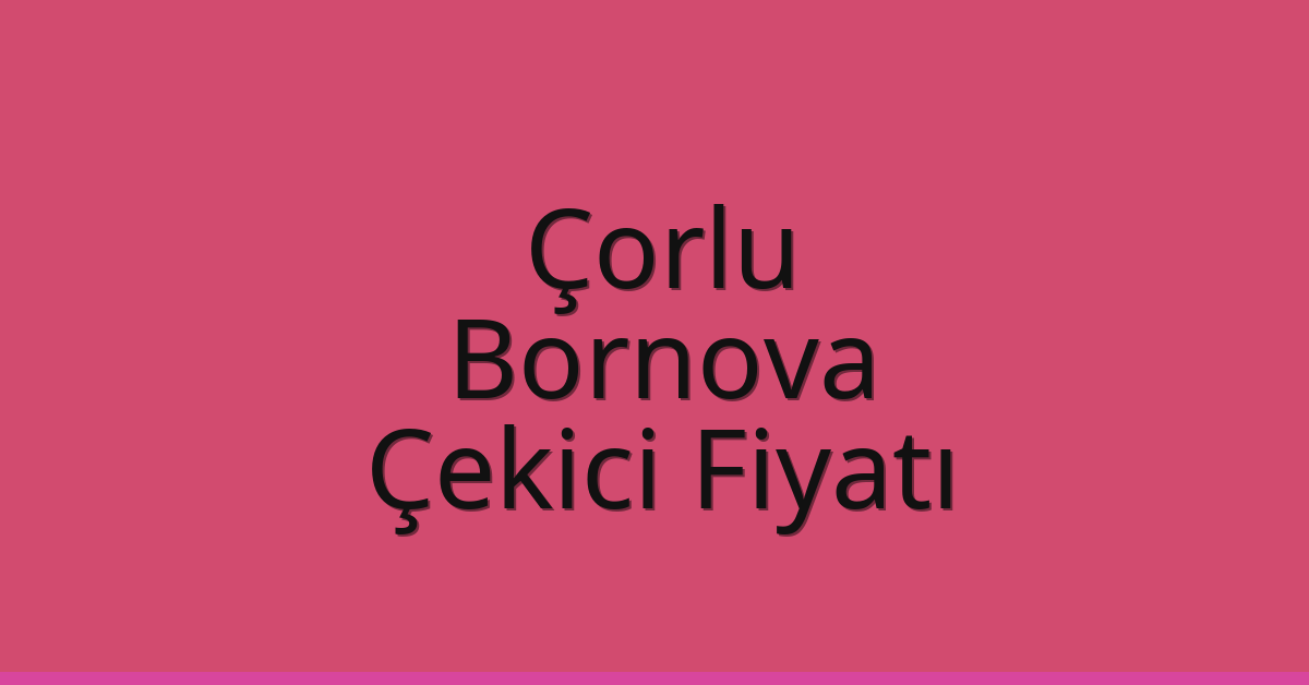 Çorlu – Bornova Çekici Fiyatı Çorlu – Bornova Çekici Fiyatı