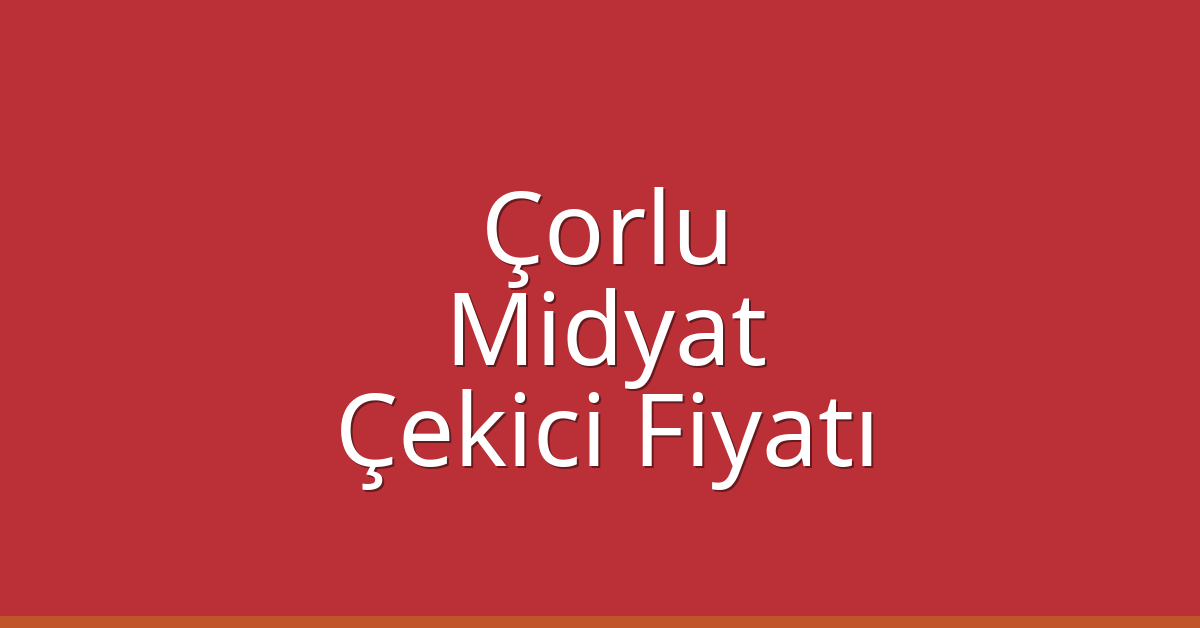 Çorlu – Midyat Çekici Fiyatı