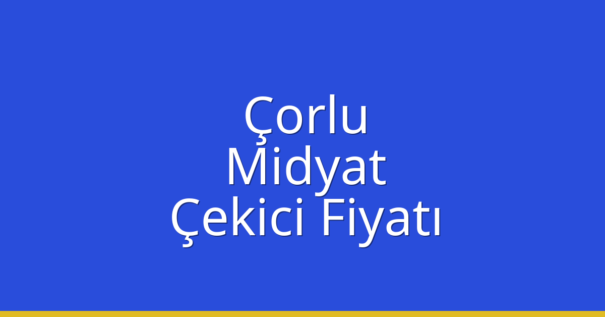 Çorlu – Midyat Çekici Fiyatı
