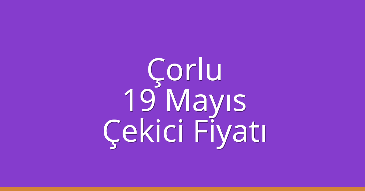 Çorlu – 19 Mayıs Çekici Fiyatı
