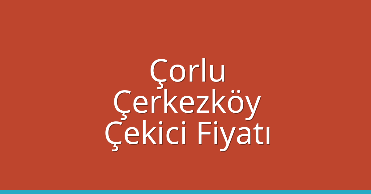Çorlu – Çerkezköy Çekici Fiyatı Çorlu – Çerkezköy Çekici Fiyatı