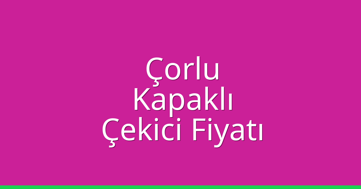 Çorlu – Kapaklı Çekici Fiyatı