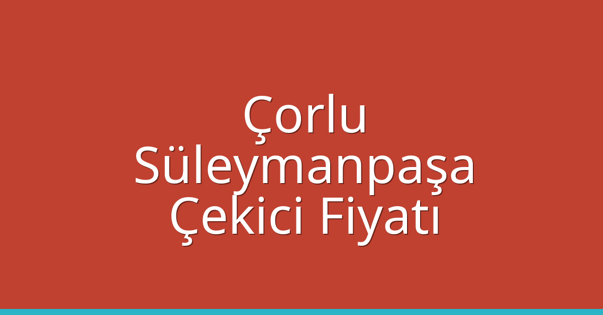 Çorlu – Süleymanpaşa Çekici Fiyatı Çorlu – Süleymanpaşa Çekici Fiyatı